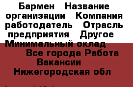 Бармен › Название организации ­ Компания-работодатель › Отрасль предприятия ­ Другое › Минимальный оклад ­ 20 000 - Все города Работа » Вакансии   . Нижегородская обл.